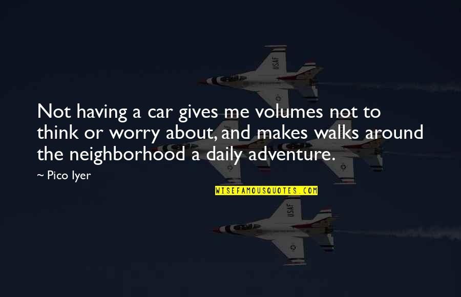 Bended Knees Quotes By Pico Iyer: Not having a car gives me volumes not