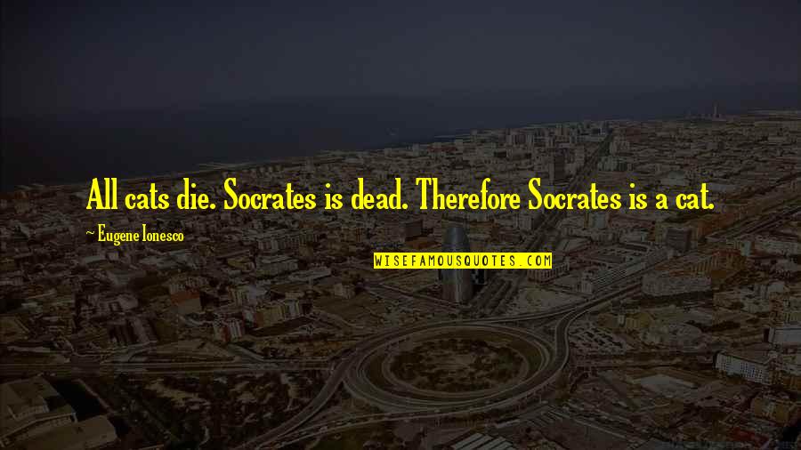 Bended Like Beckham Quotes By Eugene Ionesco: All cats die. Socrates is dead. Therefore Socrates