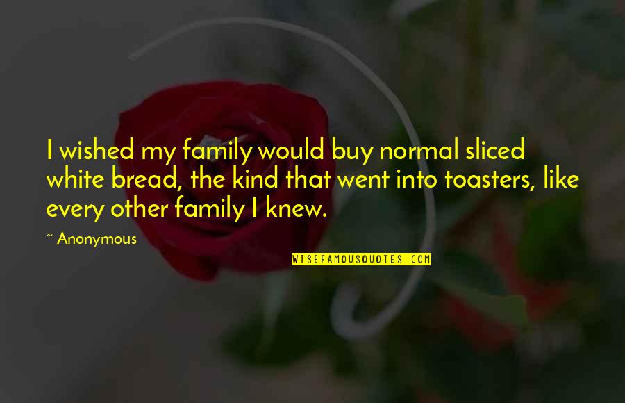 Bended Page Quotes By Anonymous: I wished my family would buy normal sliced