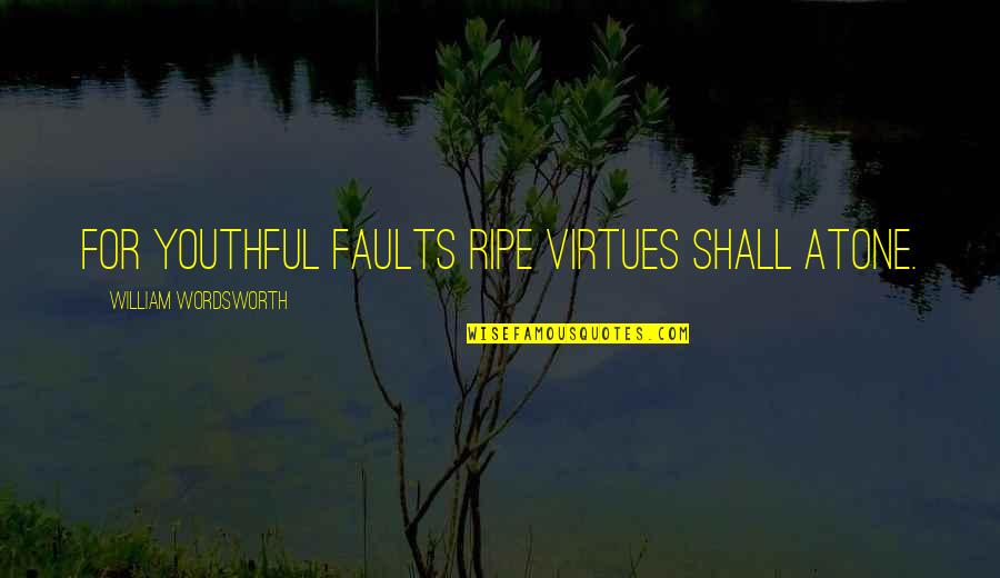 Bendel Quotes By William Wordsworth: For youthful faults ripe virtues shall atone. Bendel Quotes By William Wordsworth: For youthful faults ripe virtues shall atone.