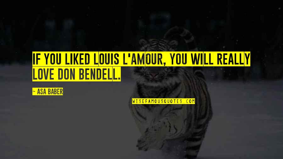 Bendell Quotes By Asa Baber: If you liked Louis L'Amour, you will really