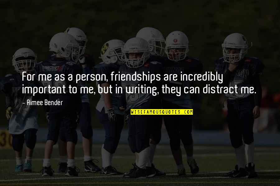 Bender Quotes By Aimee Bender: For me as a person, friendships are incredibly