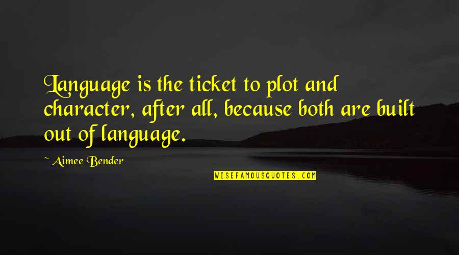 Bender Quotes By Aimee Bender: Language is the ticket to plot and character,