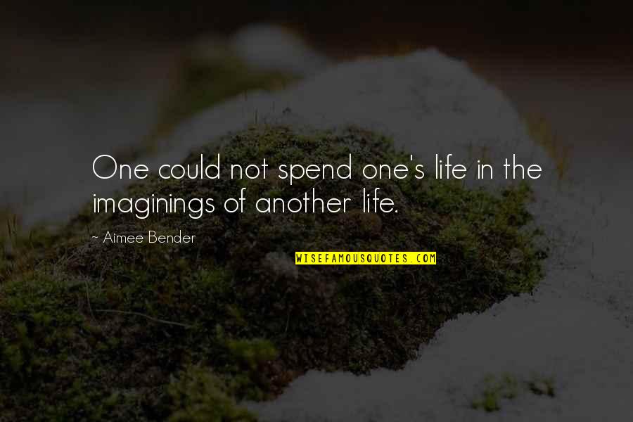 Bender Quotes By Aimee Bender: One could not spend one's life in the