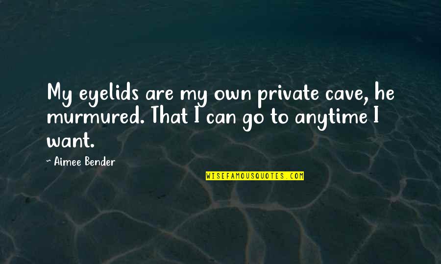 Bender Quotes By Aimee Bender: My eyelids are my own private cave, he