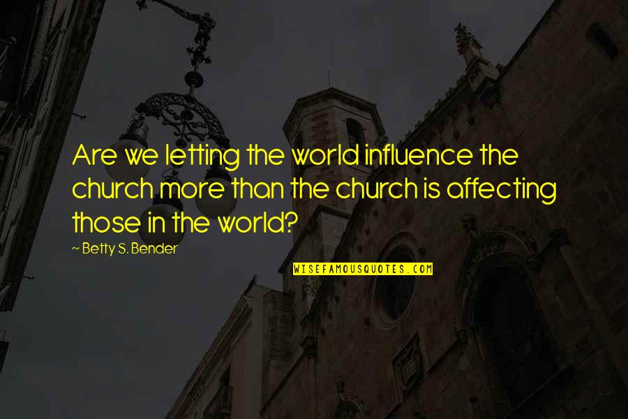 Bender Quotes By Betty S. Bender: Are we letting the world influence the church