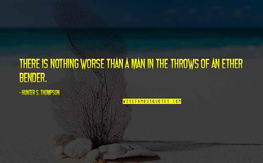 Bender Quotes By Hunter S. Thompson: There is nothing worse than a man in