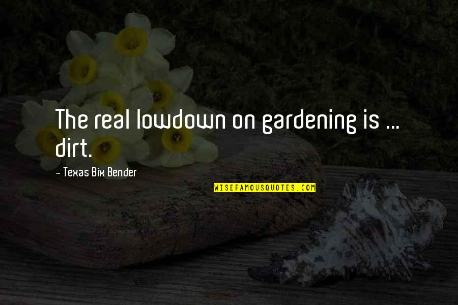 Bender Quotes By Texas Bix Bender: The real lowdown on gardening is ... dirt.