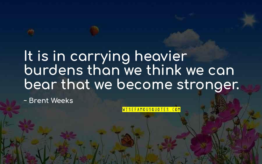 Bender Rodriguez Quotes By Brent Weeks: It is in carrying heavier burdens than we