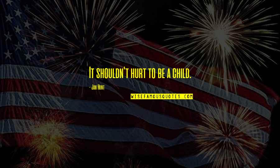 Bendern Prussia Quotes By Jan Hunt: It shouldn't hurt to be a child. Bendern Prussia Quotes By Jan Hunt: It shouldn't hurt to be a child.