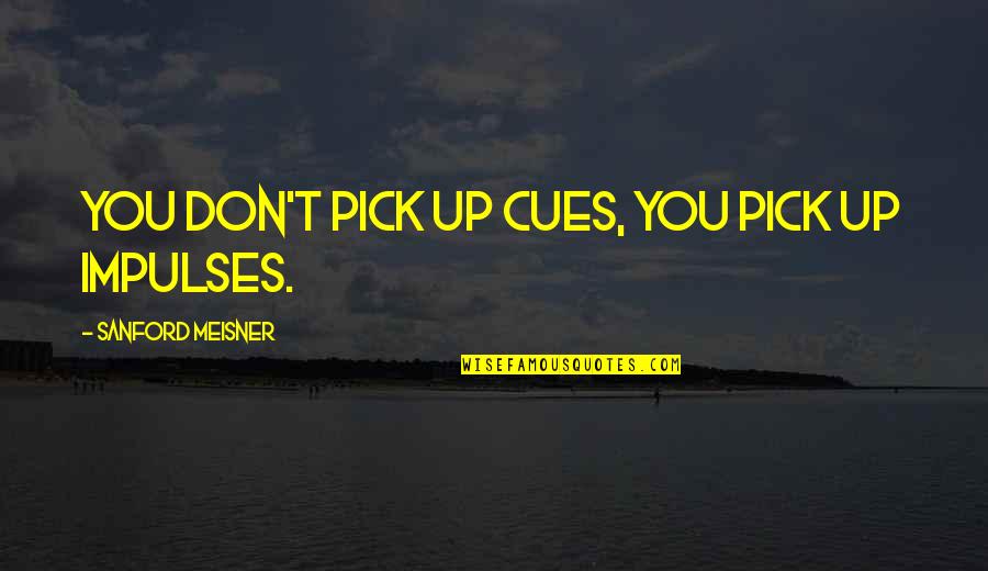 Bendern Prussia Quotes By Sanford Meisner: You don't pick up cues, you pick up Bendern Prussia Quotes By Sanford Meisner: You don't pick up cues, you pick up