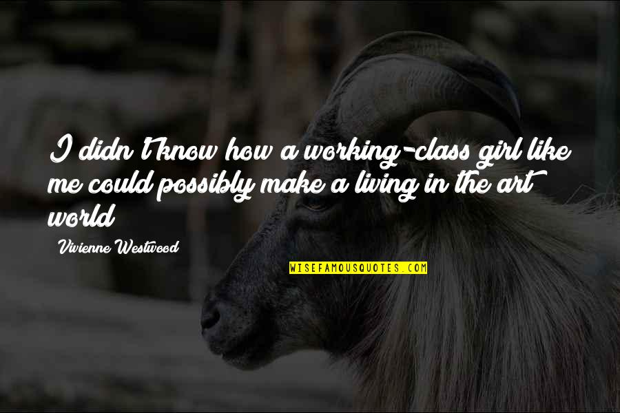 Bendern Prussia Quotes By Vivienne Westwood: I didn't know how a working-class girl like Bendern Prussia Quotes By Vivienne Westwood: I didn't know how a working-class girl like