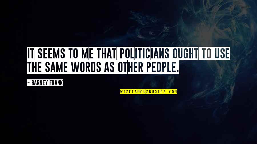 Bendernow Quotes By Barney Frank: It seems to me that politicians ought to