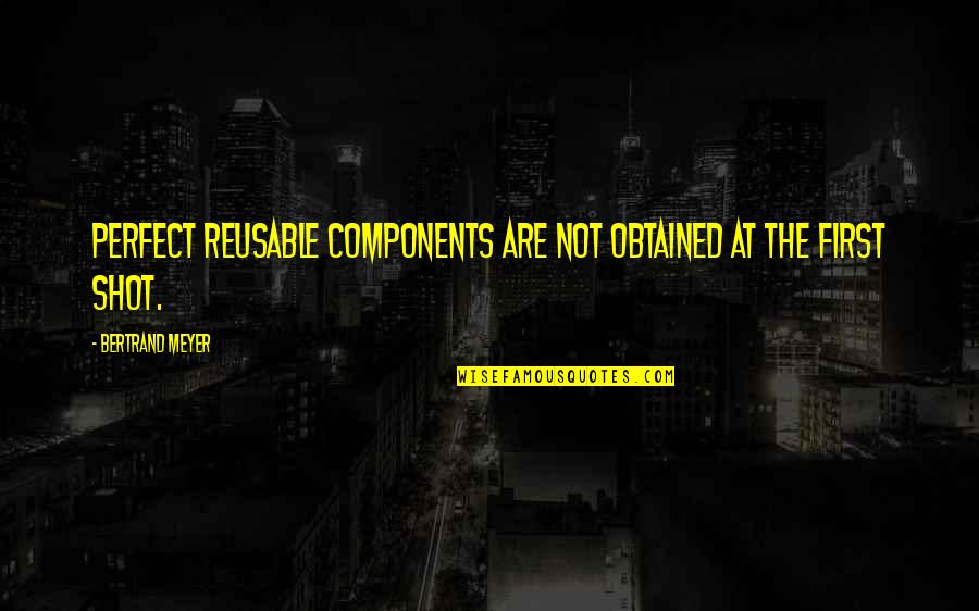 Benders Best Quotes By Bertrand Meyer: Perfect reusable components are not obtained at the
