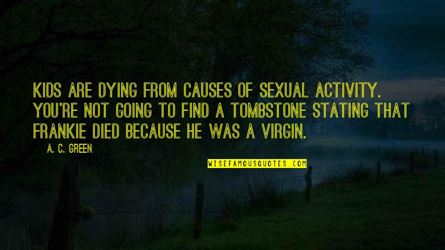 Bendestha Quotes By A. C. Green: Kids are dying from causes of sexual activity. Bendestha Quotes By A. C. Green: Kids are dying from causes of sexual activity.