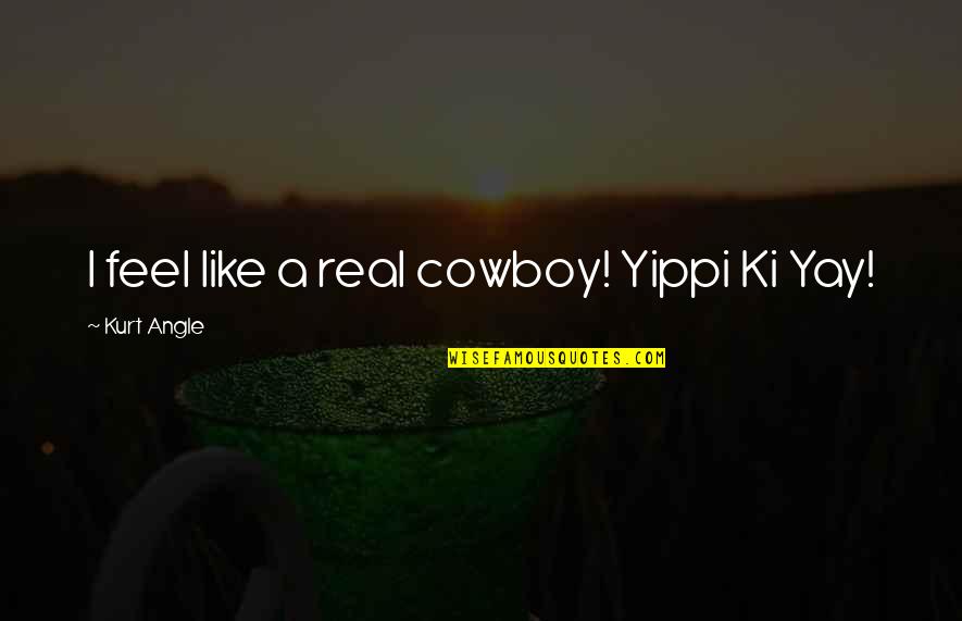 Bendetti Sunglasses Quotes By Kurt Angle: I feel like a real cowboy! Yippi Ki