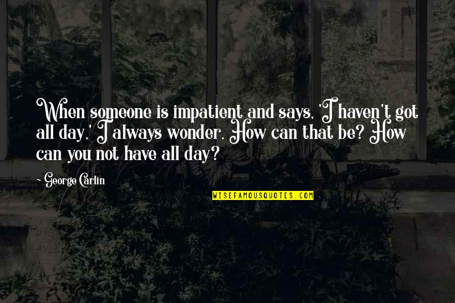 Bendeydi Quotes By George Carlin: When someone is impatient and says, 'I haven't Bendeydi Quotes By George Carlin: When someone is impatient and says, 'I haven't