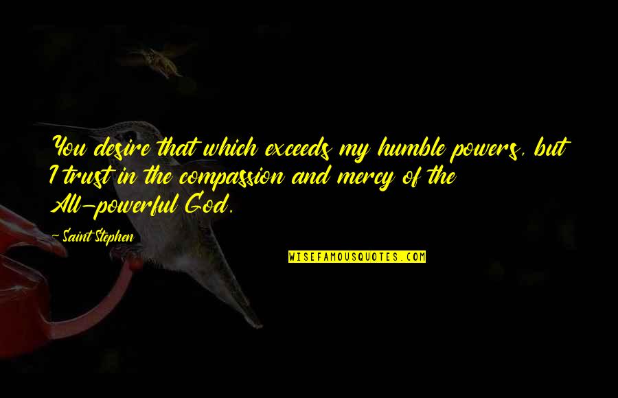 Bendeydi Quotes By Saint Stephen: You desire that which exceeds my humble powers, Bendeydi Quotes By Saint Stephen: You desire that which exceeds my humble powers,
