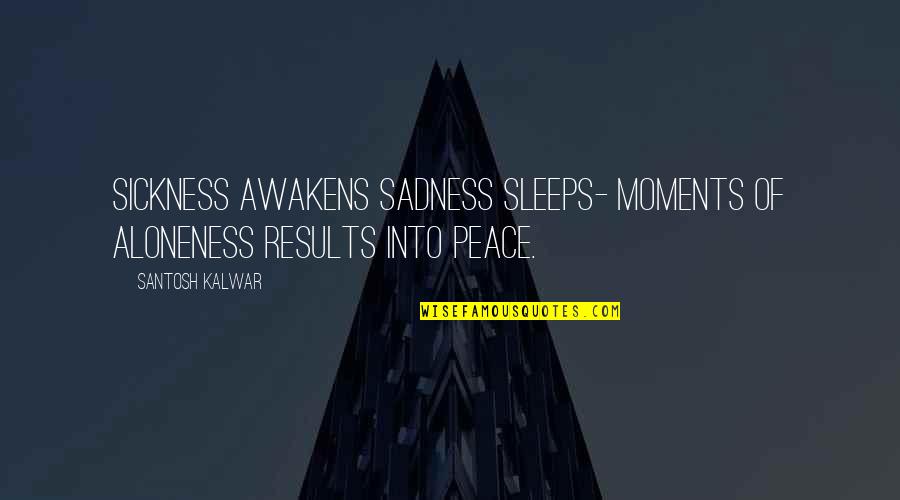 Bendheim Channel Quotes By Santosh Kalwar: Sickness awakens sadness sleeps- Moments of aloneness results