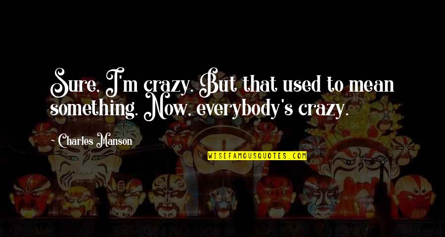 Bendicenos Quotes By Charles Manson: Sure, I'm crazy. But that used to mean