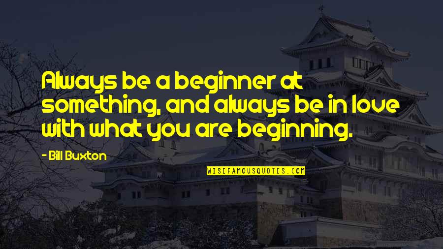 Bendickson Quotes By Bill Buxton: Always be a beginner at something, and always