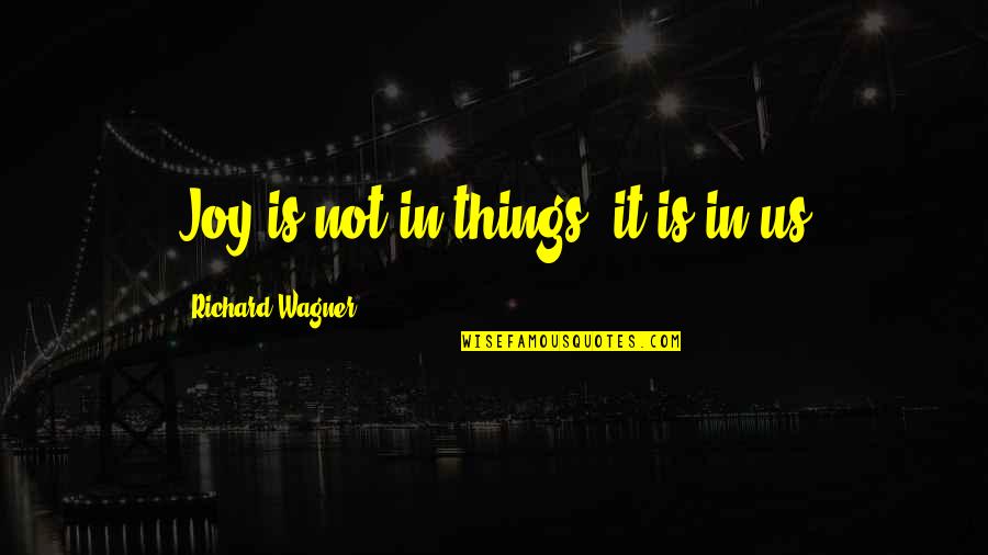 Bendiga Nuestro Quotes By Richard Wagner: Joy is not in things; it is in