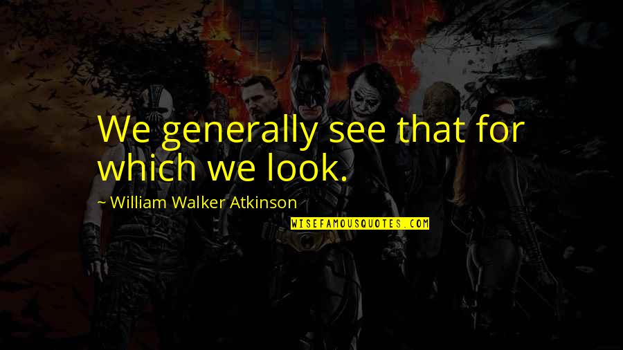 Bendiga Todo Quotes By William Walker Atkinson: We generally see that for which we look. Bendiga Todo Quotes By William Walker Atkinson: We generally see that for which we look.
