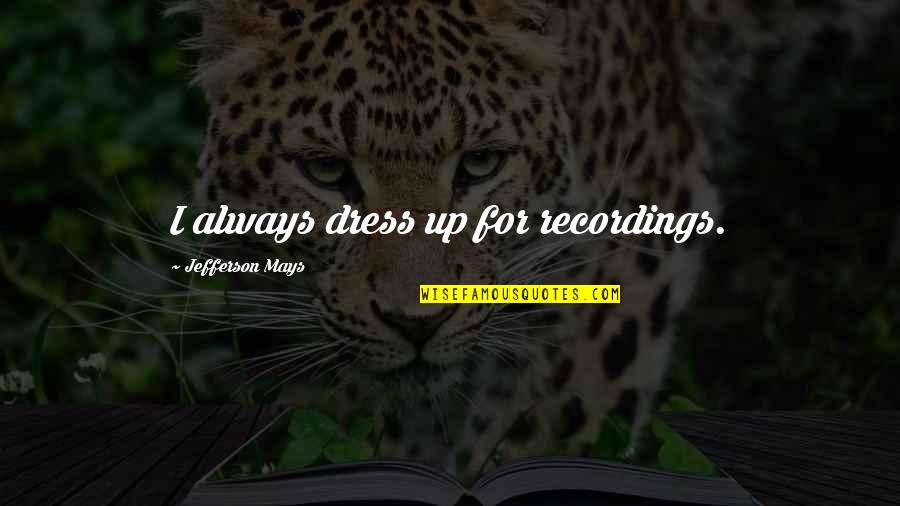 Bendiner And Schlesinger Quotes By Jefferson Mays: I always dress up for recordings. Bendiner And Schlesinger Quotes By Jefferson Mays: I always dress up for recordings.