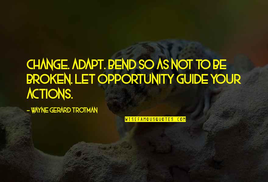 Bending But Not Breaking Quotes By Wayne Gerard Trotman: Change. Adapt. Bend so as not to be