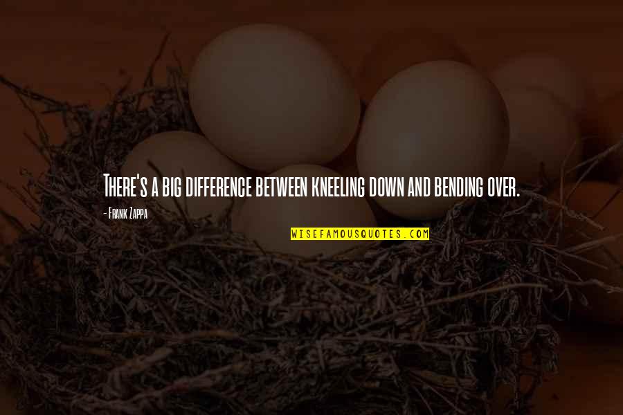 Bending Over Quotes By Frank Zappa: There's a big difference between kneeling down and