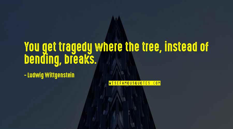 Bending Over Quotes By Ludwig Wittgenstein: You get tragedy where the tree, instead of