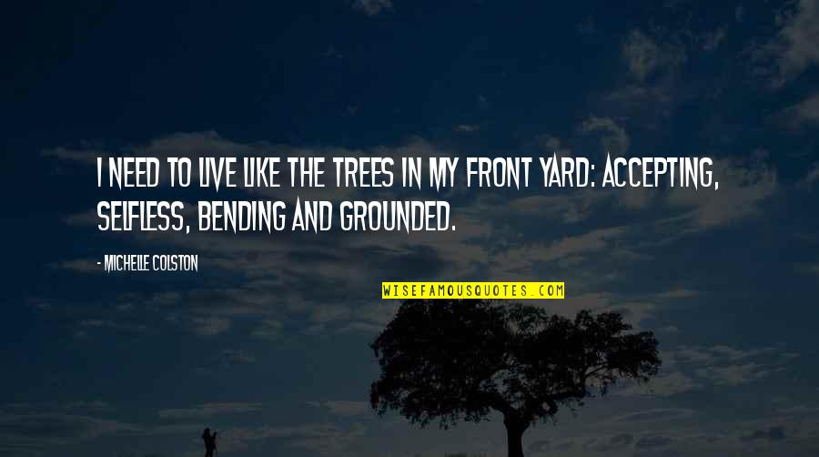 Bending Over Quotes By Michelle Colston: I need to live like the trees in