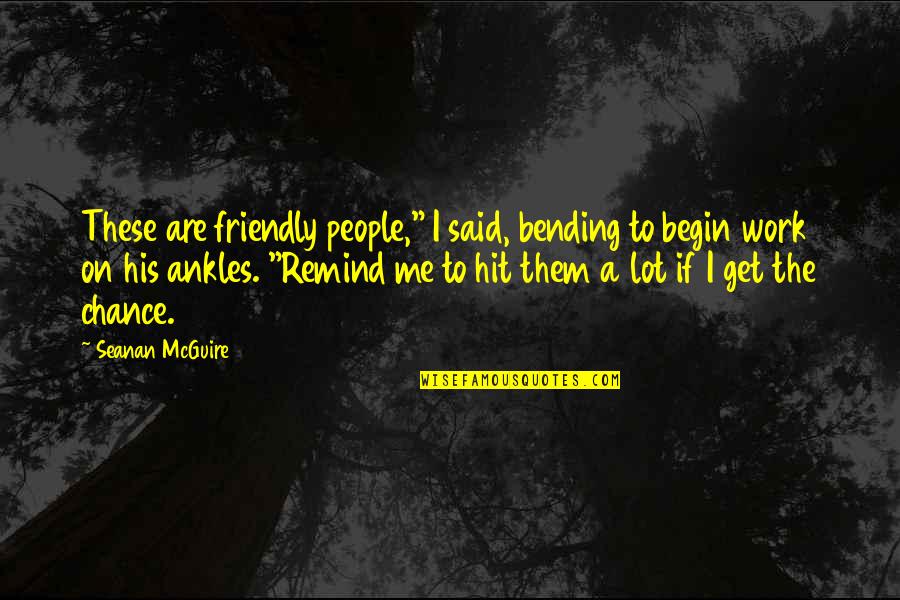 Bending Over Quotes By Seanan McGuire: These are friendly people," I said, bending to