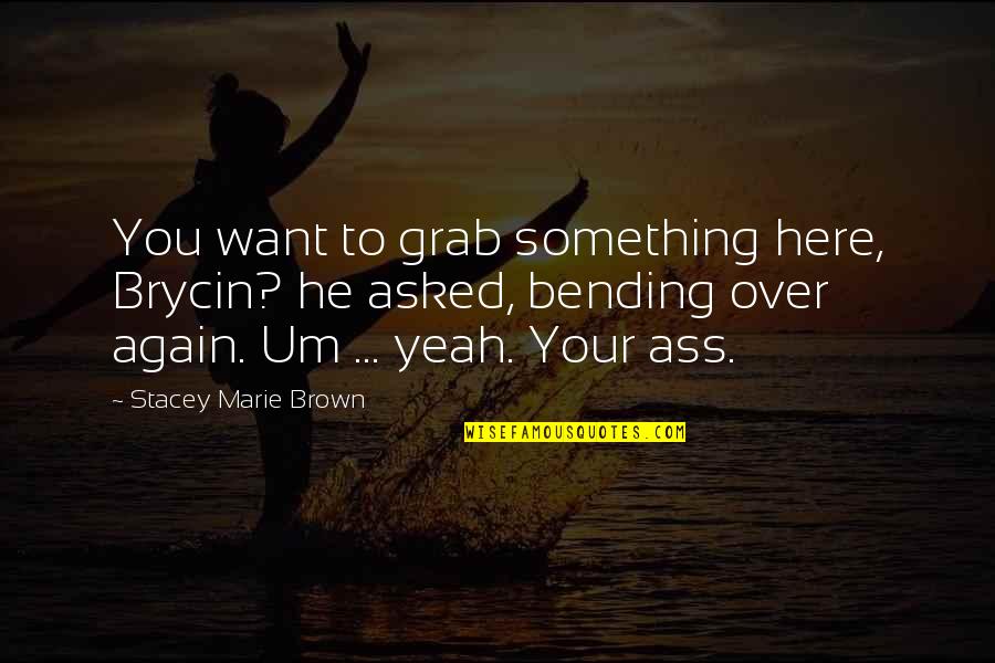 Bending Over Quotes By Stacey Marie Brown: You want to grab something here, Brycin? he