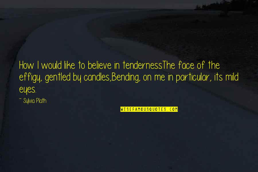 Bending Over Quotes By Sylvia Plath: How I would like to believe in tendernessThe