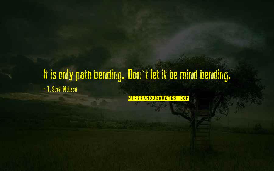 Bending Over Quotes By T. Scott McLeod: It is only path bending. Don't let it