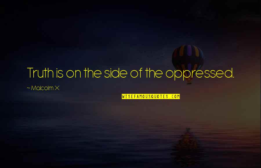 Bending The Truth Quotes By Malcolm X: Truth is on the side of the oppressed.