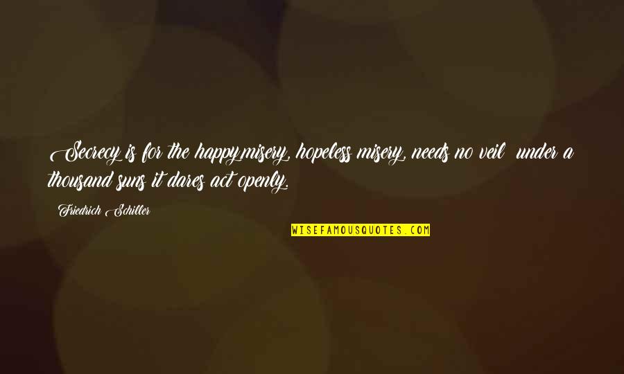 Bendinger Richard Quotes By Friedrich Schiller: Secrecy is for the happy,misery, hopeless misery, needs Bendinger Richard Quotes By Friedrich Schiller: Secrecy is for the happy,misery, hopeless misery, needs