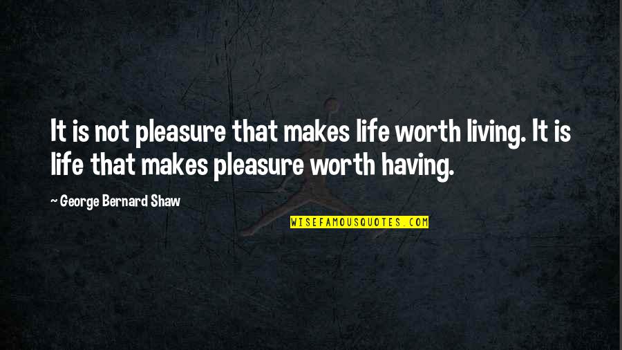Bendomolena Quotes By George Bernard Shaw: It is not pleasure that makes life worth