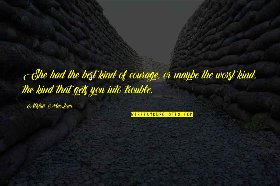 Bendonic Quotes By Alistair MacLean: She had the best kind of courage, or Bendonic Quotes By Alistair MacLean: She had the best kind of courage, or