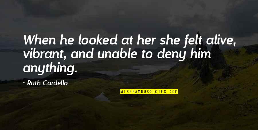 Bendonic Quotes By Ruth Cardello: When he looked at her she felt alive,