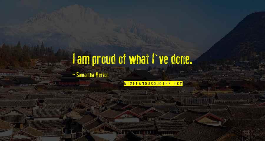 Bendorf Quotes By Samantha Morton: I am proud of what I've done. Bendorf Quotes By Samantha Morton: I am proud of what I've done.