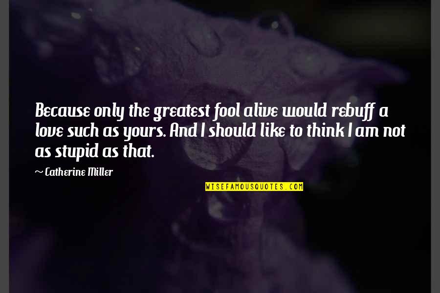 Bendorff Quotes By Catherine Miller: Because only the greatest fool alive would rebuff