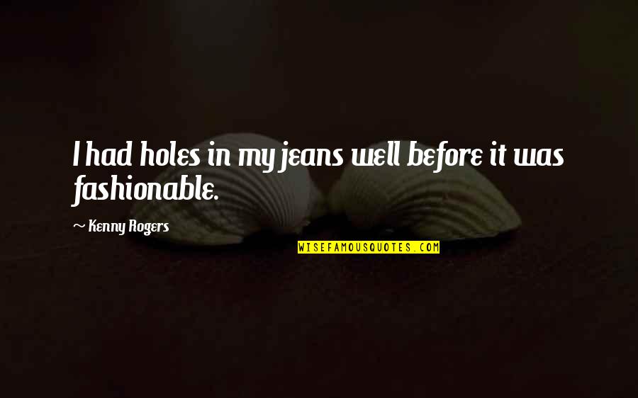 Bendravimas Kas Quotes By Kenny Rogers: I had holes in my jeans well before Bendravimas Kas Quotes By Kenny Rogers: I had holes in my jeans well before