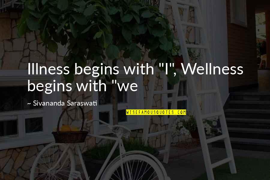 Bendravimas Kas Quotes By Sivananda Saraswati: Illness begins with "I", Wellness begins with "we Bendravimas Kas Quotes By Sivananda Saraswati: Illness begins with "I", Wellness begins with "we