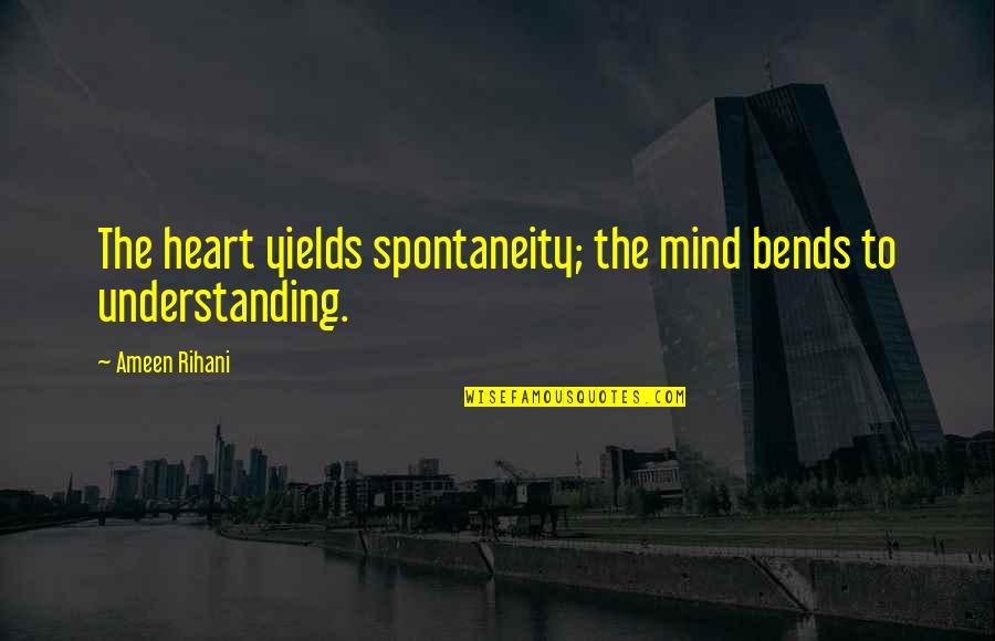 Bends Quotes By Ameen Rihani: The heart yields spontaneity; the mind bends to