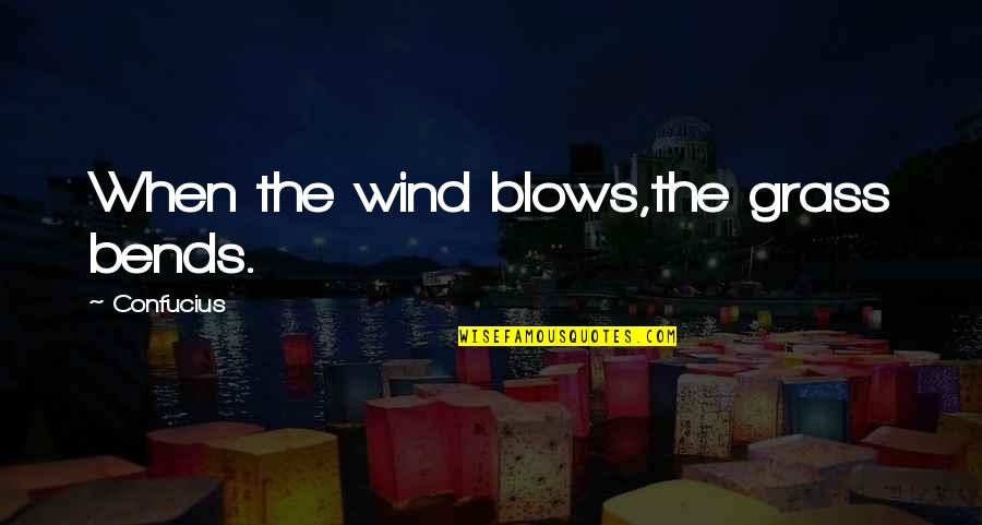 Bends Quotes By Confucius: When the wind blows,the grass bends.