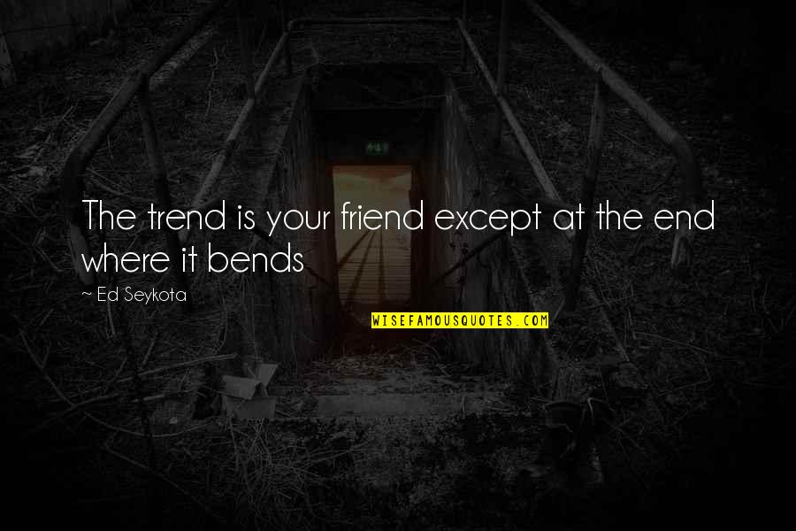 Bends Quotes By Ed Seykota: The trend is your friend except at the
