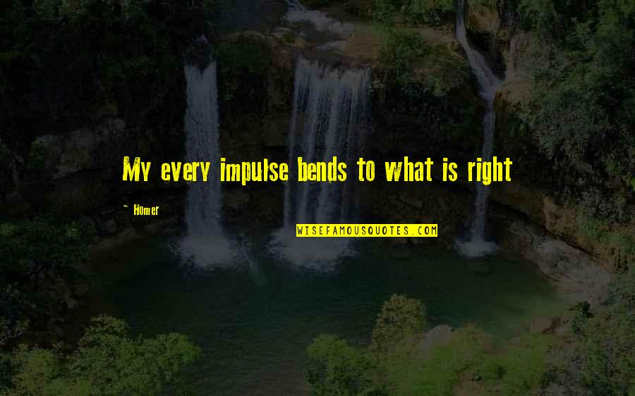 Bends Quotes By Homer: My every impulse bends to what is right