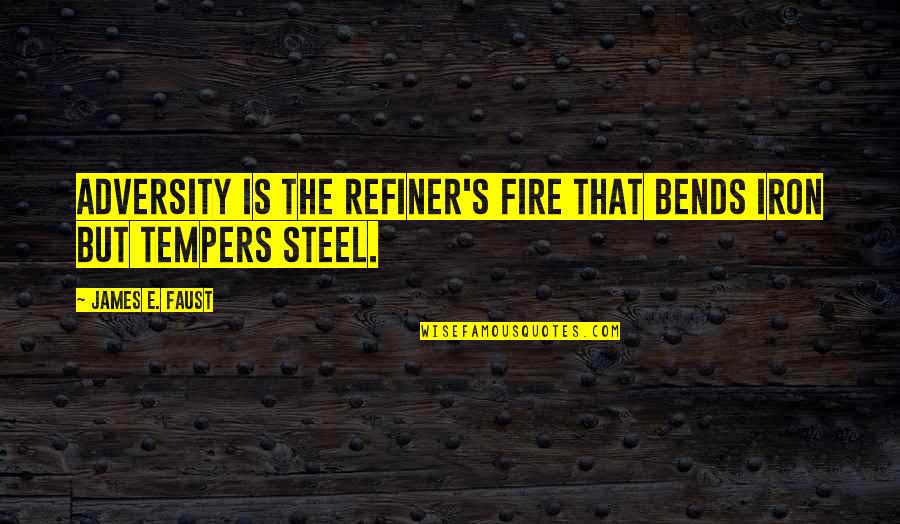 Bends Quotes By James E. Faust: Adversity is the refiner's fire that bends iron